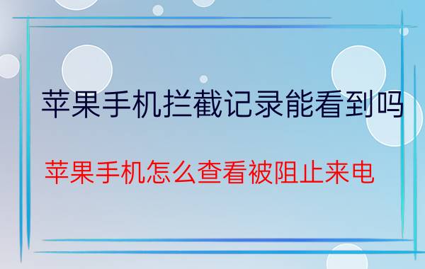 苹果手机拦截记录能看到吗 苹果手机怎么查看被阻止来电？